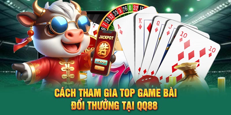 Cách tham gia top game bài đổi thưởng tại QQ88